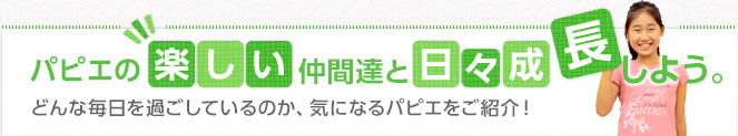 パピエの楽しい仲間たちと日々成長しよう。